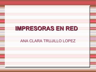 IMPRESORAS EN RED ANA CLARA TRUJILLO LOPEZ 
