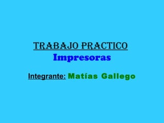 Trabajo Practico   Impresoras Integrante:   Matías Gallego 