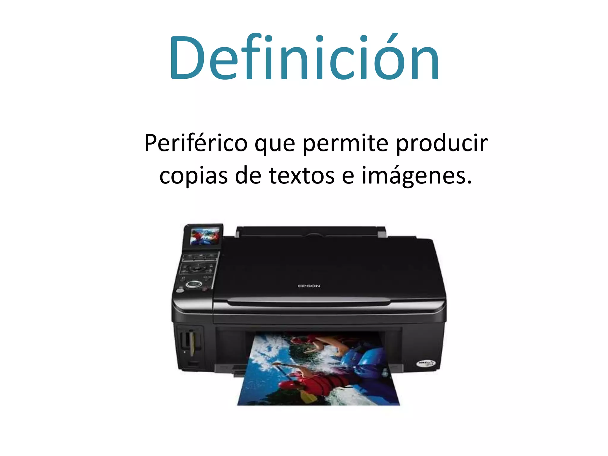 Definición
Periférico que permite producir
copias de textos e imágenes.