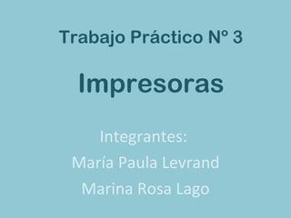 Trabajo Práctico Nº 3 Impresoras Integrantes:  María Paula Levrand Marina Rosa Lago 