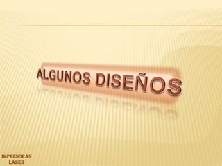 ALGUNOS DISEÑOS IMPRESORAS LASER 