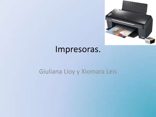 Impresoras.

Giuliana Lioy y Xiomara Leis
 