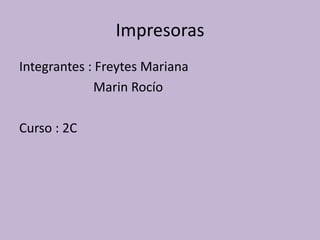 Impresoras
Integrantes : Freytes Mariana
              Marin Rocío

Curso : 2C
 