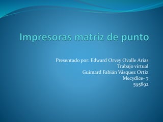 Presentado por: Edward Orvey Ovalle Arias
Trabajo virtual
Guimard Fabián Vásquez Ortiz
Mecydice- 7
595892
 