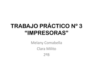TRABAJO PRÁCTICO Nº 3
    “IMPRESORAS”
     Melany Comabella
       Clara Milito
           2ºB
 