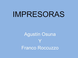 IMPRESORAS

  Agustín Osuna
        Y
 Franco Roccuzzo
 