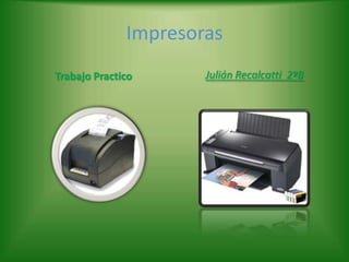 Impresoras
Trabajo Practico      Julián Recalcatti 2ºB
 