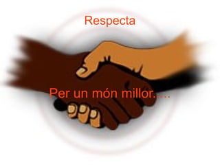 Per un món millor.....
Respecta
 