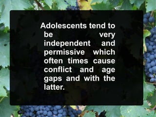 Adolescents tend to
be very
independent and
permissive which
often times cause
conflict and age
gaps and with the
latter.
 