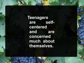 Teenagers
are self-
centered
and are
concerned
much about
themselves.
 