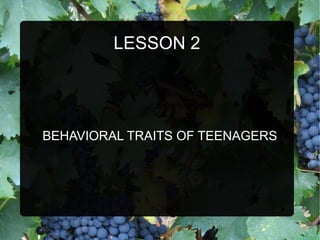 LESSON 2
BEHAVIORAL TRAITS OF TEENAGERS
 