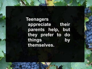Teenagers
appreciate their
parents help, but
they prefer to do
things by
themselves.
 