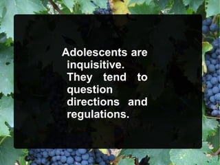 Adolescents are
inquisitive.
They tend to
question
directions and
regulations.
 