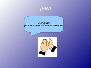 ¡FIN! ¡CHIC@SSS! ¡MUCHAS GRACIAS POR ATENDERME! 