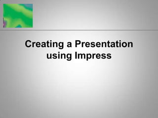 Creating a Presentation
    using Impress
 