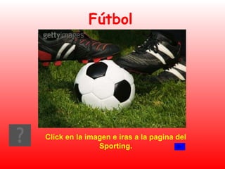 Fútbol Click en la imagen e iras a la pagina del Sporting. 