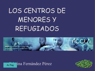 LOS CENTROS DE
    MENORES Y
   REFUGIADOS




 Cristina Fernández Pérez
Av Pag
 