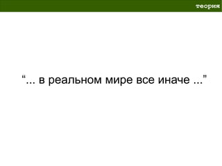 теория




“... в реальном мире все иначе ...”
 
