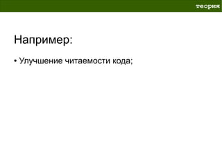 теория




Например:
●   Улучшение читаемости кода;
 