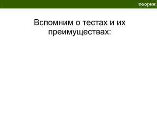 теория



Вспомним о тестах и их
   преимуществах:
 