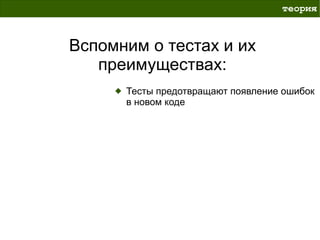 теория



Вспомним о тестах и их
   преимуществах:
      Тесты предотвращают появление ошибок
      в новом коде
 