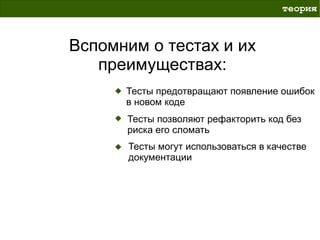 теория



Вспомним о тестах и их
   преимуществах:
      Тесты предотвращают появление ошибок
      в новом коде
      Тесты позволяют рефакторить код без
      риска его сломать
      Тесты могут использоваться в качестве
      документации
 