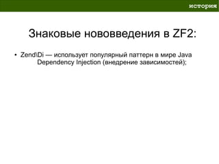 история



      Знаковые нововведения в ZF2:
●   ZendDi — использует популярный паттерн в мире Java
         Dependency Injection (внедрение зависимостей);
 