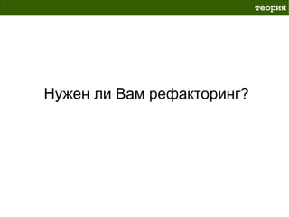теория




Нужен ли Вам рефакторинг?
 