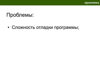 практика



Проблемы:

●   Сложность отладки программы;
 