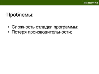 практика



Проблемы:

●   Сложность отладки программы;
●   Потеря производительности;
 