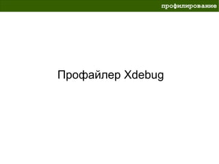 профилирование




Профайлер Xdebug
 