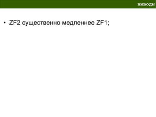 выводы


●   ZF2 существенно медленнее ZF1;
 
