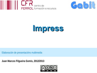Impress

Elaboración de presentacións multimedia


Juan Marcos Filgueira Gomis, 2012/2013
 