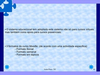 O sistema educacional tem adoptado este sistema não só para cursos virtuais mas também como apoio para cursos presenciais; 3 formatos do curso Moodle: (de acordo com uma actividade especifica)  Formato Social  Formato semanal  Formato em tópicos  