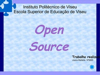 Instituto Politécnico de Viseu Escola Superior de Educação de Viseu Open Source Trabalho realizado por: Joana Mafalda  Nº6865 