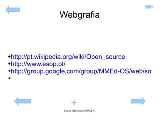 Webgrafia http://pt.wikipedia.org/wiki/Open_source http://www.esop.pt/ http://group.google.com/group/MMEd-OS/web/software-livre---aplicaes 