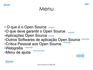 Menu O que é o Open Source O que deve garantir o Open Source Aplicações Open Source Outros Softwares de aplicação Open Source Crítica Pessoal aos Open Source Webgrafia Menu de ajuda 