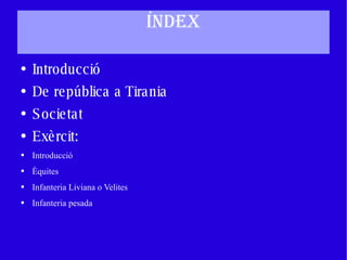 ÍNDEX Introducció De república a Tirania Societat Exèrcit: Introducció Èquites Infanteria Liviana o Velites Infanteria pesada 