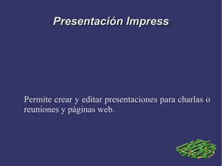 Presentación Impress




Permite crear y editar presentaciones para charlas o
reuniones y páginas web.
 