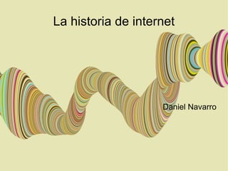 La historia de internet
Daniel Navarro
 