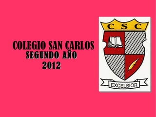 COLEGIO SAN CARLOS
  SEGUNDO AÑO
      2012
 