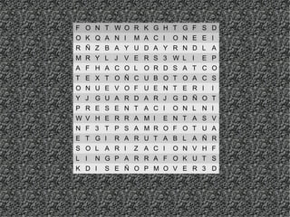 F O N T W O R K G H T G F S D
O K Q A N I   M A C I   O N E E I
R Ñ Z B A Y U D A Y R N D L A
M R Y L J V E R S 3 W L I     E P
A F H A C O L O R D S A T C O
T E X T O Ñ C U B O T O A C S
O N U E V O F U E N T E R I     I
Y J G U A R D A R J G D Ñ O T
P R E S E N T A C I     O N L N I
W V H E R R A M I   E N T A S V
N F 3 T P S A M R O F O T U A
E T G I   R A R U T A B L A Ñ R
S O L A R I   Z A C I   O N V H F
L I   N G P A R R A F O K U T S
K D I   S E Ñ O P M O V E R 3 D
 