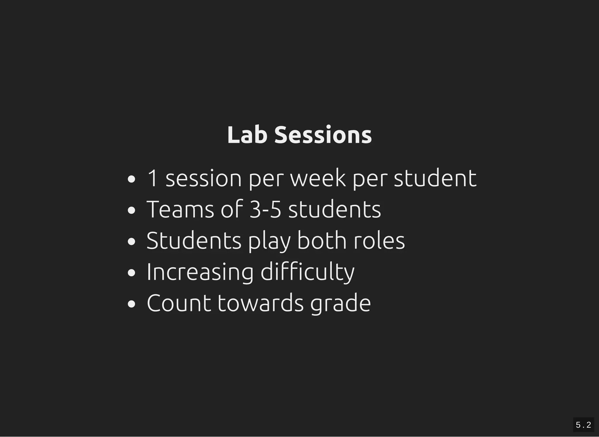 Lab SessionsLab Sessions
1 session per week per student
Teams of 3-5 students
Students play both roles
Increasing diﬃculty
Count towards grade
5 . 2
 