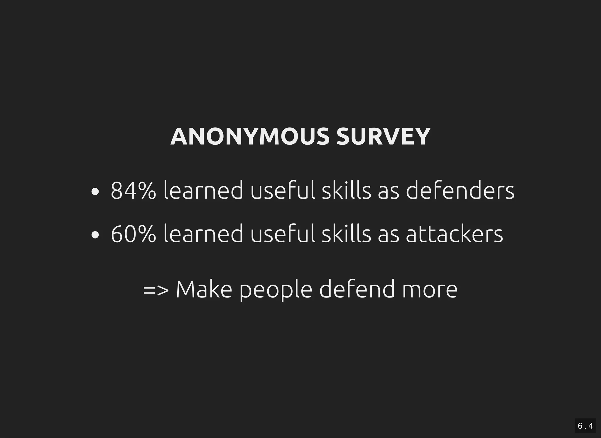 ANONYMOUS SURVEYANONYMOUS SURVEY
84% learned useful skills as defenders
60% learned useful skills as attackers
=> Make people defend more=> Make people defend more
6 . 4
 