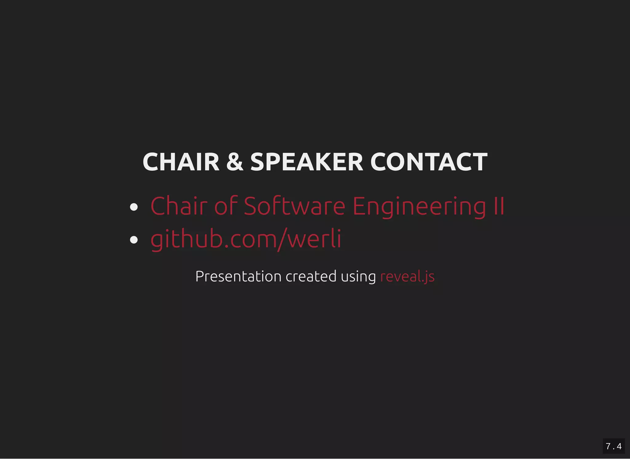CHAIR & SPEAKER CONTACTCHAIR & SPEAKER CONTACT
Presentation created usingPresentation created using
Chair of Software Engineering II
github.com/werli
reveal.jsreveal.js
7 . 4
 