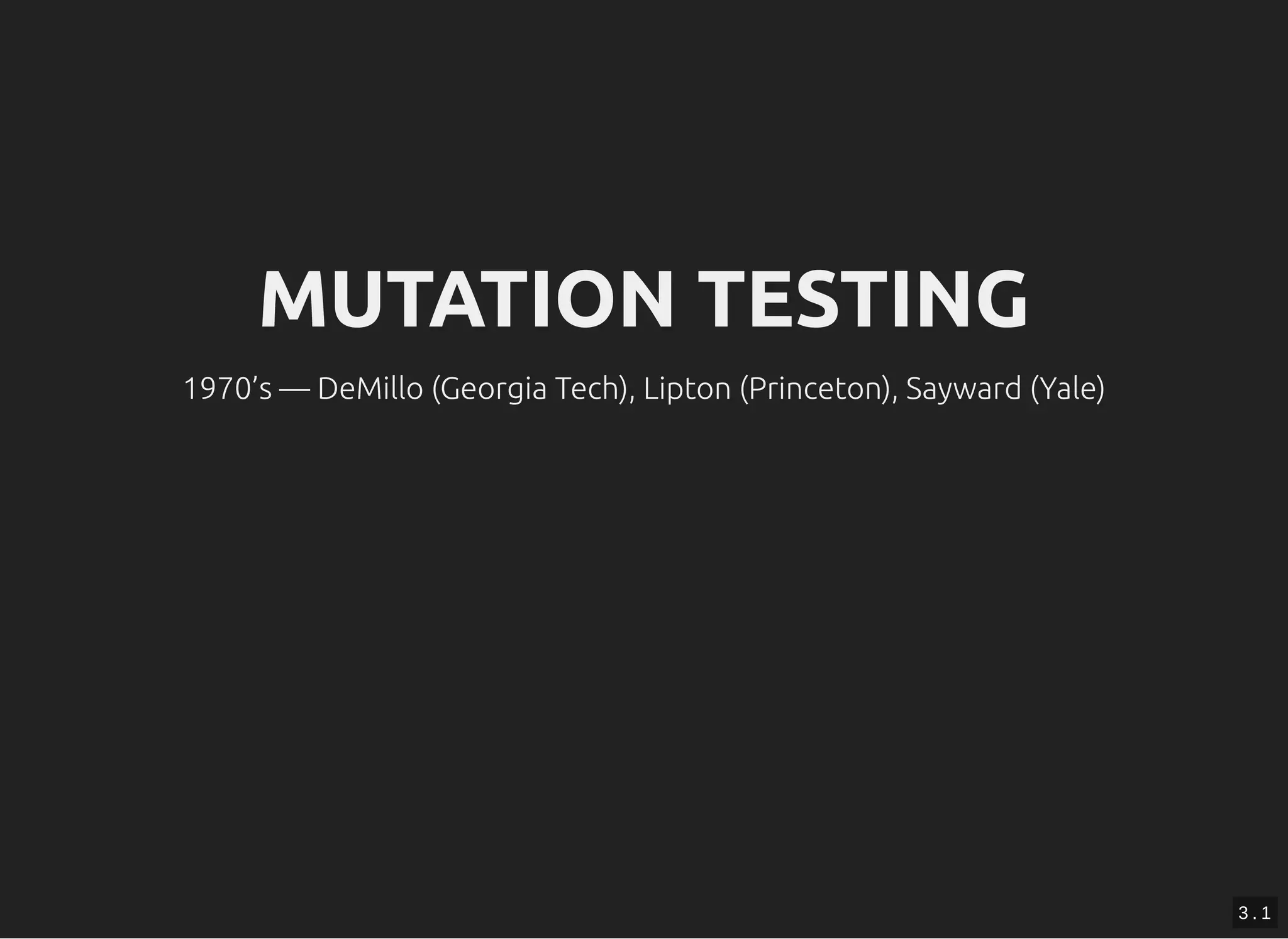 MUTATION TESTINGMUTATION TESTING
1970’s — DeMillo (Georgia Tech), Lipton (Princeton), Sayward (Yale)
3 . 1
 