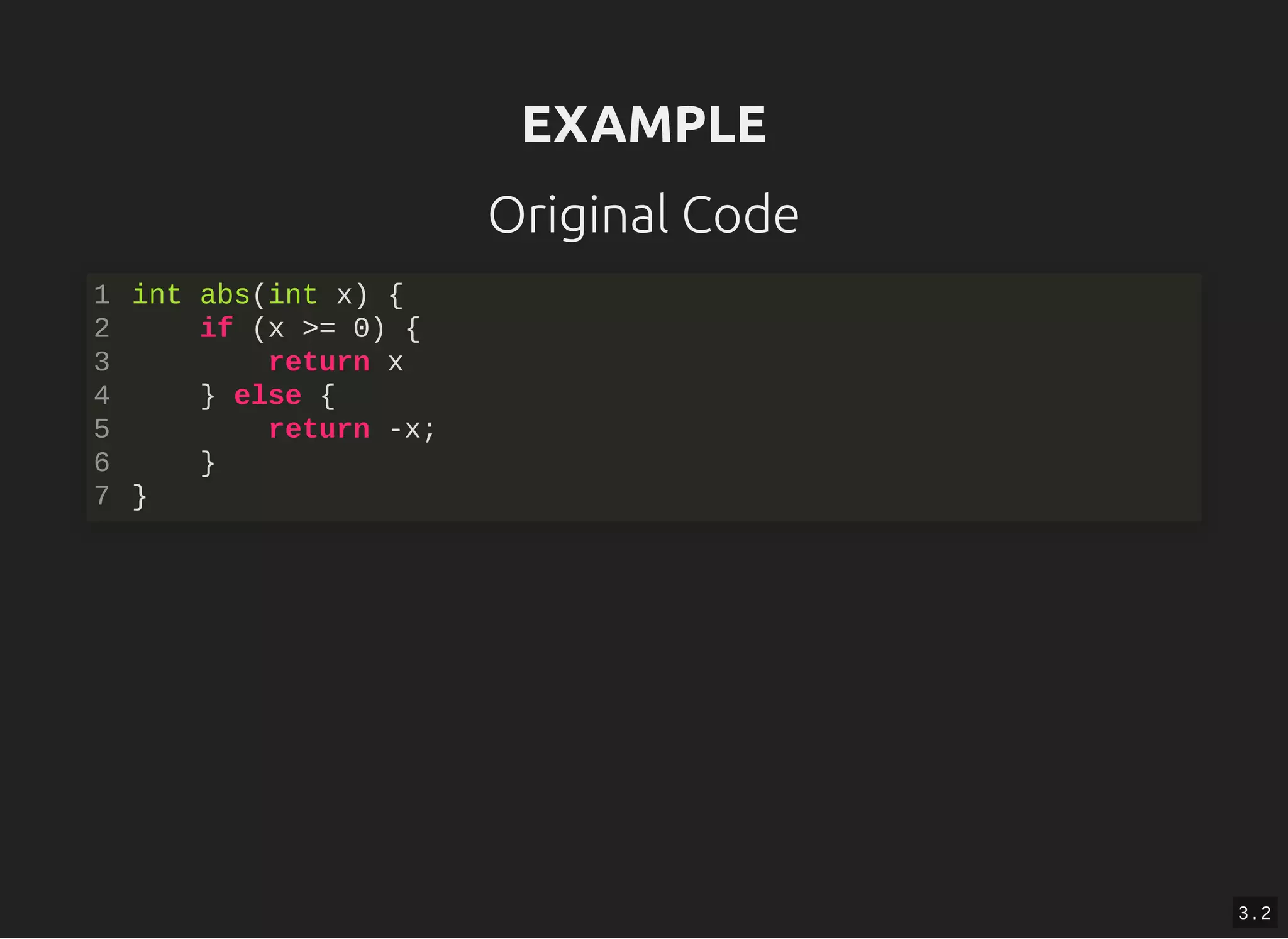 EXAMPLEEXAMPLE
Original Code
int abs(int x) {
if (x >= 0) {
return x
} else {
return -x;
}
}
1
2
3
4
5
6
7
3 . 2
 