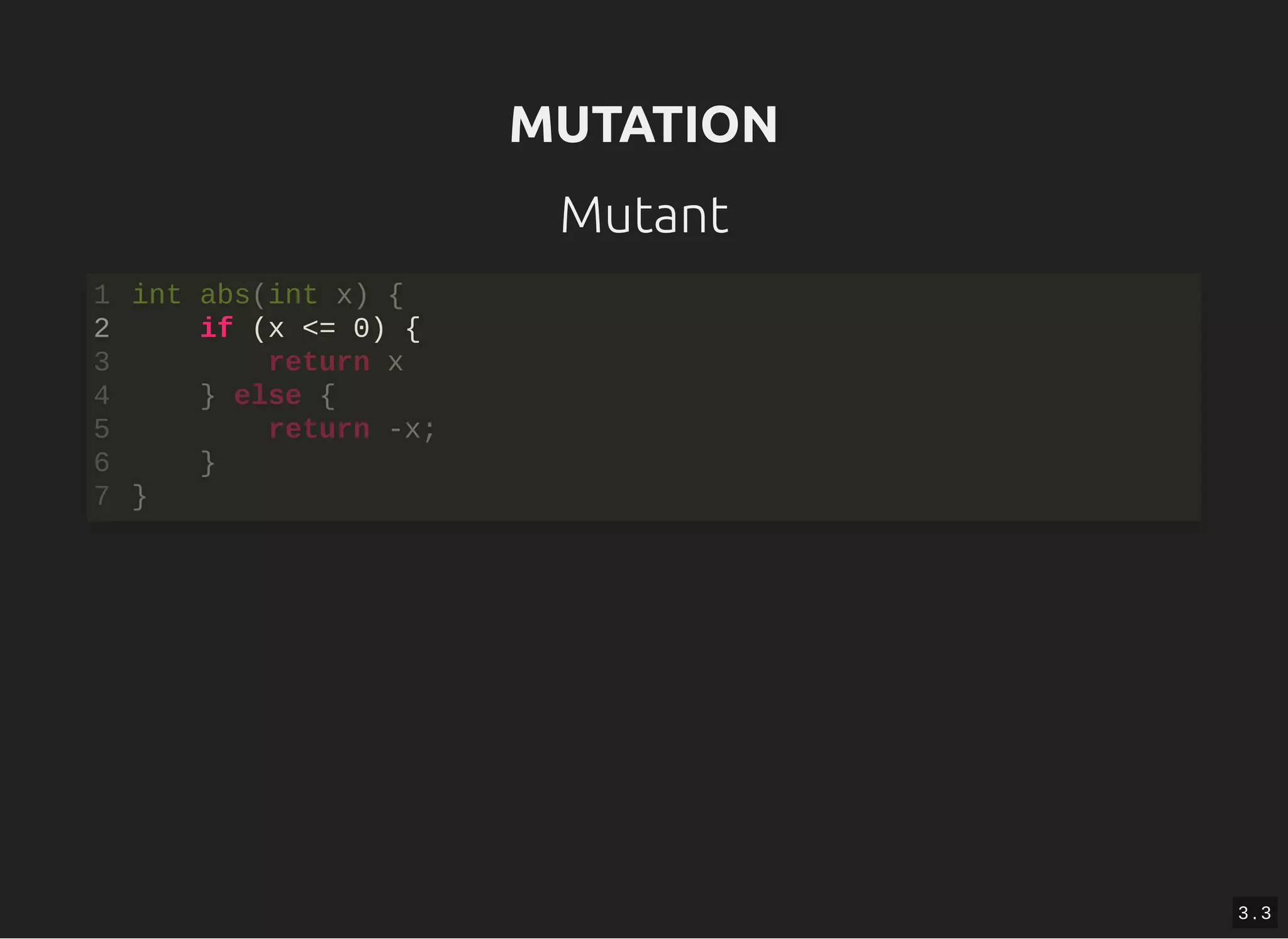 MUTATIONMUTATION
Mutant
if (x <= 0) {
int abs(int x) {1
2
return x3
} else {4
return -x;5
}6
}7
3 . 3
 