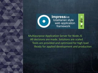 Multipurpose Application Server for Node.JS
All decisions are made. Solutions are scaled
Tools are provided and optimized for high load
Ready for applied development and production

 