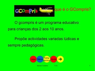 O que é o GCompris? O gcompris é um programa educativo para crianças dos 2 aos 10 anos. Propõe actividades variadas lúdicas e sempre pedagógicas. Menu Ficha  técnica Ajuda capa 